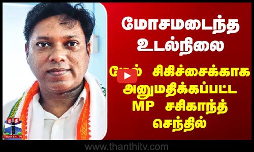 மோசமடைந்த உடல்நிலை - மேல் சிகிச்சைக்காக அனுமதிக்கப்பட்ட MP Sasikanth Senthil