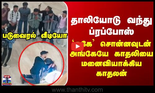 Love Marriage | தாலியோடு வந்து ப்ரப்போஸ் - `ஓகே’ சொன்னவுடன் அங்கேயே காதலியை மனைவியாக்கிய காதலன்