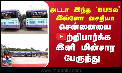 அடடா இந்த `BUSல இவ்ளோ வசதியா - சென்னையை சுற்றிபார்க்க இனி மின்சார பேருந்து