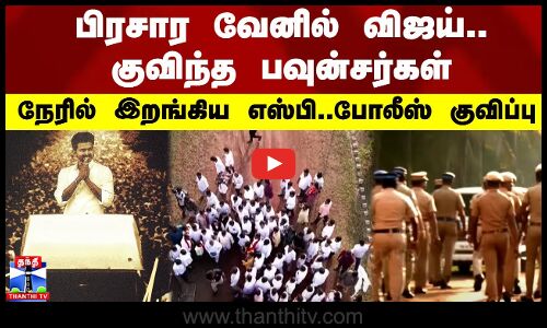 பிரசார வேனில் விஜய்..குவிந்த பவுன்சர்கள்.. நேரில் இறங்கிய எஸ்பி..போலீஸ் குவிப்பு