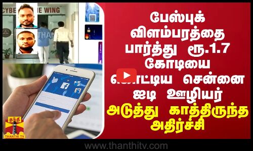 பேஸ்புக் விளம்பரத்தை பார்த்து ரூ.1.7 கோடியை கொட்டிய சென்னை ஐடி ஊழியர் -அடுத்து காத்திருந்த அதிர்ச்சி