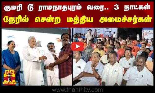 கன்னியாகுமரி டூ ராமநாதபுரம் வரை.. 3 நாட்கள் - மனு பெற நேரில் சென்ற மத்திய அமைச்சர்கள்