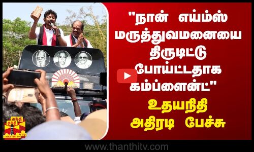 நான் எய்ம்ஸ் மருத்துவமனையை திருடிட்டு போய்ட்டதாக கம்ப்ளைன்ட்   - உதயநிதி அதிரடி பேச்சு