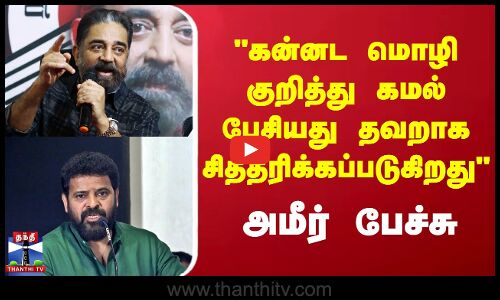 கன்னட மொழி குறித்து கமல் பேசியது தவறாக சித்தரிக்கப்படுகிறது அமீர் பேச்சு