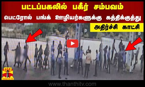 பட்டப்பகலில் பகீர் சம்பவம்.. பெட்ரோல் பங்க் ஊழியர்களுக்கு கத்திக்குத்து.. அதிர்ச்சி காட்சி