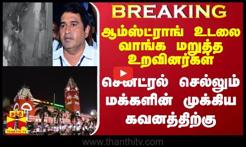 #BREAKING || ஆம்ஸ்ட்ராங் உடலை வாங்க மறுத்த உறவினர்கள் - சென்ட்ரல் செல்லும் மக்களின் கவனத்திற்கு