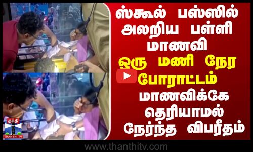 ஸ்கூல் பஸ்ஸில் அலறிய மாணவி - ஒரு மணி நேர போராட்டம்...மாணவிக்கே தெரியாமல் நேர்ந்த விபரீதம்