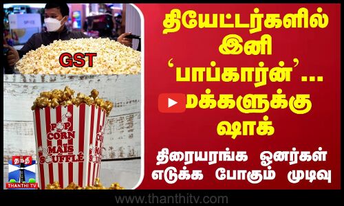 தியேட்டர்களில் இனி `பாப்கார்ன்... மக்களுக்கு ஷாக் - திரையரங்க ஓனர்கள் எடுக்க போகும் முடிவு...