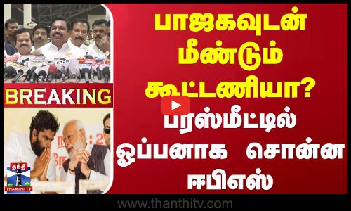 🔴LIVE : பாஜகவுடன் மீண்டும் கூட்டணியா? - ப்ரஸ்மீட்டில் ஓப்பனாக சொன்ன ஈபிஎஸ்