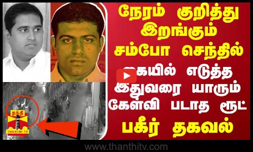 நேரம் குறித்து இறங்கும் சம்போ செந்தில்.. கையில் எடுத்த இதுவரை யாரும் கேள்வி படாத ரூட் - பகீர் தகவல்