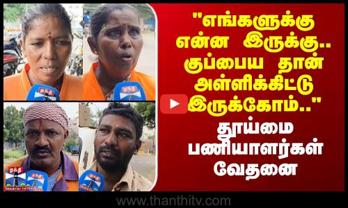 StreetInterview |எங்களுக்கு என்ன இருக்கு..குப்பையை தான் அள்ளிக்கிட்டு இருக்கோம்-தூய்மை பணியாளர்கள்
