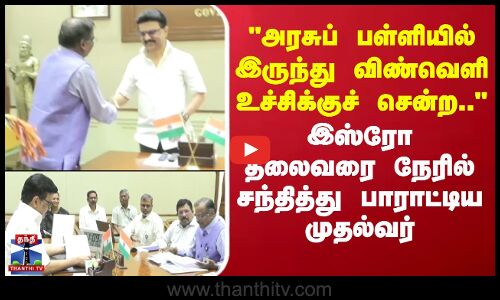 அரசுப் பள்ளியில் இருந்து விண்வெளி உச்சி.. இஸ்ரோ தலைவரை நேரில் சந்தித்து பாராட்டிய முதல்வர்
