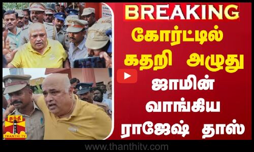 #BREAKING || கோர்ட்டில் கதறி அழுது ஜாமின் வாங்கிய ராஜேஷ் தாஸ்