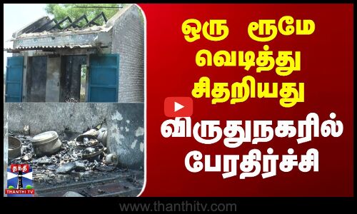 ஒரு ரூமே வெடித்து சிதறியது - விருதுநகரில் பேரதிர்ச்சி சம்பவம்