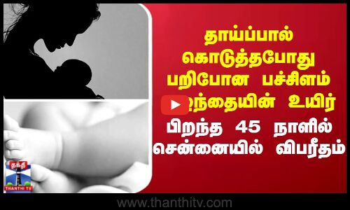 தாய்ப்பால் கொடுத்தபோது பறிபோன பச்சிளம் குழந்தையின் உயிர் - பிறந்த 45 நாளில் சென்னையில் விபரீதம்