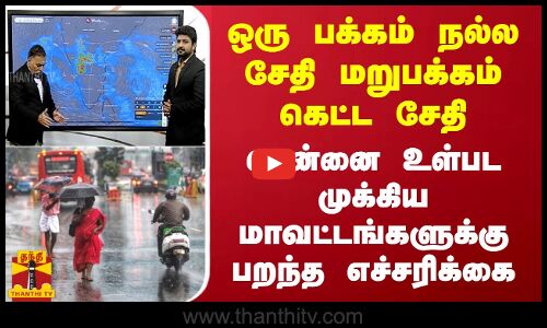 ஒரு பக்கம் நல்ல சேதி மறுபக்கம் கெட்ட சேதி.. சென்னை உள்பட முக்கிய மாவட்டங்களுக்கு பறந்த எச்சரிக்கை