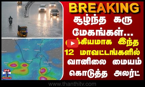 சூழ்ந்த கரு மேகங்கள்... முக்கியமாக இந்த 12 மாவட்டங்களில்... வானிலை மையம் கொடுத்த அலர்ட்