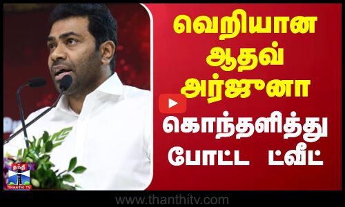 வெறியான ஆதவ் அர்ஜுனா.. கொந்தளித்து போட்ட ட்வீட்