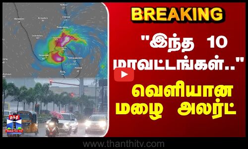 Cyclone Ditwah | TN Rains | இந்த 10 மாவட்டங்கள்..  வெளியான மழை அலர்ட்
