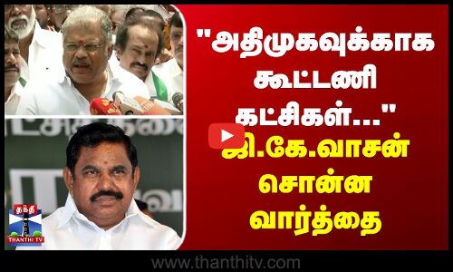 அதிமுகவுக்காக கூட்டணி கட்சிகள்... - ஜி.கே.வாசன் சொன்ன வார்த்தை