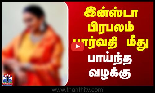 Insta Celebrity Parvathy | இன்ஸ்டா பிரபலம் பார்வதி மீது பாய்ந்த வழக்கு