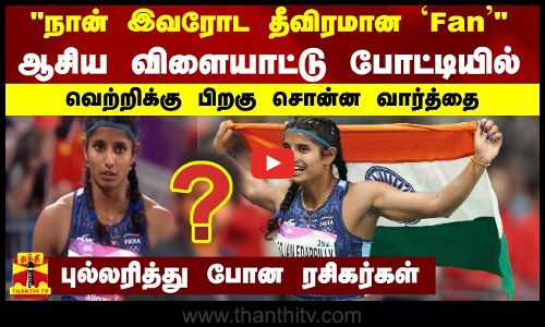 நான் இவரோட தீவிரமான `Fanஆசிய விளையாட்டு போட்டியில் வெற்றிக்கு பிறகு சொன்ன வார்த்தை