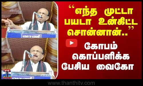 கோபம் கொப்பளிக்க பேசிய வைகோ