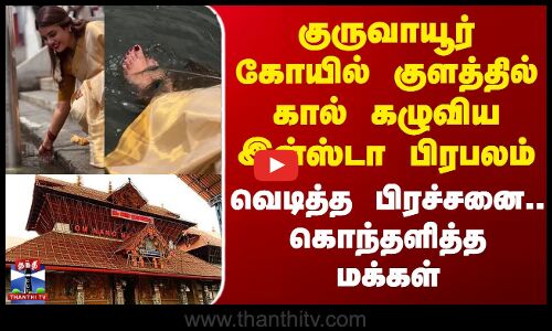குருவாயூர் கோயில் குளத்தில் கால் கழுவிய இன்ஸ்டா பிரபலம் - வெடித்த பிரச்சனை