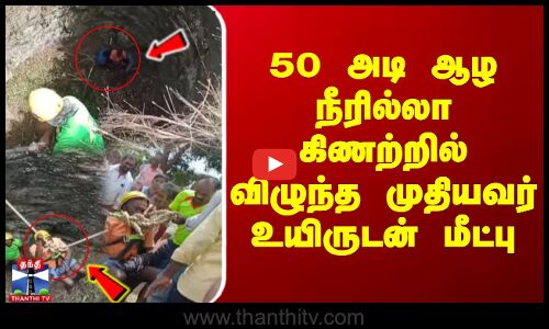 50 அடி ஆழ நீரில்லா கிணற்றில் விழுந்த முதியவர் உயிருடன் மீட்பு