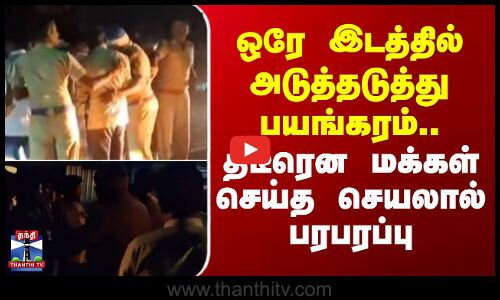 Dindigul | ஒரே இடத்தில் அடுத்தடுத்து பயங்கரம்.. திடீரென மக்கள் செய்த செயலால் பரபரப்பு