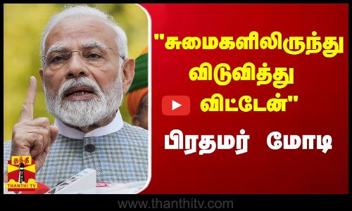 சுமைகளிலிருந்து விடுவித்து விட்டேன் - பிரதமர் மோடி