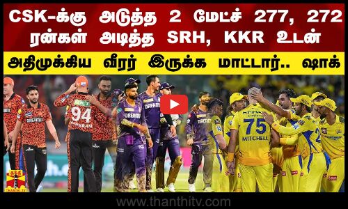 அடுத்த 2 மேட்ச் 277, 272 ரன்கள் அடித்த SRH, KKR உடன்.. அதிமுக்கிய CSK வீரர் விளையாட மாட்டார்.. ஷாக்