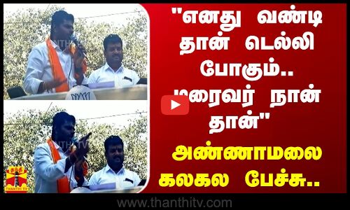 எனது வண்டி தான் டெல்லி போகும்.. டிரைவர் நான் தான் - அண்ணாமலை கலகல பேச்சு..