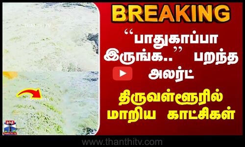 Thiruvallur Puzhal | ``பாதுகாப்பா இருங்க..’’ பறந்த அலர்ட் - திருவள்ளூரில் மாறிய காட்சிகள்