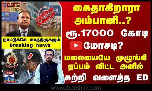 கைதாகிறாரா அனில் அம்பானி..? சுற்றி வளைத்த ED - காத்திருக்கும்