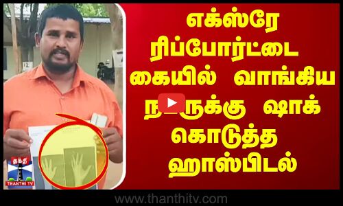 எக்ஸ்ரே ரிப்போர்ட்டை கையில் வாங்கிய நபருக்கு ஷாக் கொடுத்த ஹாஸ்பிடல்.. - தென்காசியில் பரபரப்பு..