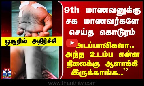 9th மாணவனுக்கு சக மாணவர்களே செய்த கொடூரம் - உடல் முழுக்க இருந்த கொடூர காயங்கள்