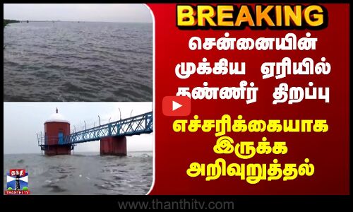 சென்னையின் முக்கிய ஏரியில் தண்ணீர் திறப்பு -எச்சரிக்கையாக இருக்க அறிவுறுத்தல்