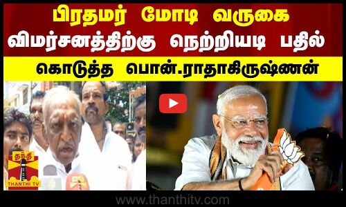 பிரதமர் மோடி வருகை - விமர்சனத்திற்கு நெற்றியடி பதில் கொடுத்த பொன்.ராதாகிருஷ்ணன்