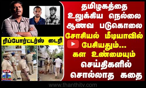 Reporters diary தமிழகத்தை உலுக்கிய நெல்லை ஆணவ படுகொலை...சோசியல் மீடியாவில் பேசியதும்...கள உண்மையும்