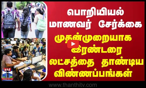 பொறியியல் மாணவர் சேர்க்கை முதன்முறையாக  இரண்டரை லட்சத்தை தாண்டிய  விண்ணப்பங்கள்