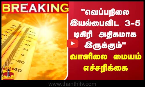 🔴LIVE : வெப்பநிலை இயல்பைவிட 3-5 டிகிரி அதிகமாக இருக்கும் - வானிலை ஆய்வு மையம் எச்சரிக்கை