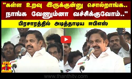 கள்ள உறவு இருக்குன்னு சொல்றாங்க.. நாங்க வேணும்னா கூட்டணி வச்சிக்குவோம்.. - பிரசாரத்தில் அடித்தாடிய ஈபிஎஸ்