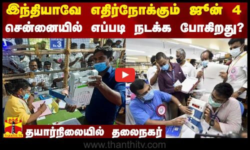 இந்தியாவே எதிர்நோக்கும் ஜூன் 4.. சென்னையில் எப்படி நடக்க போகிறது? - தயார்நிலையில் தலைநகர்