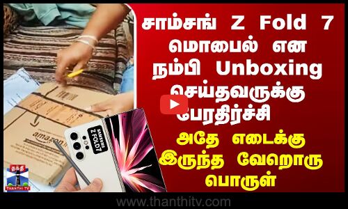 சாம்சங் Z Fold 7 மொபைல் என நம்பி Unboxing செய்தவருக்கு பேரதிர்ச்சி..