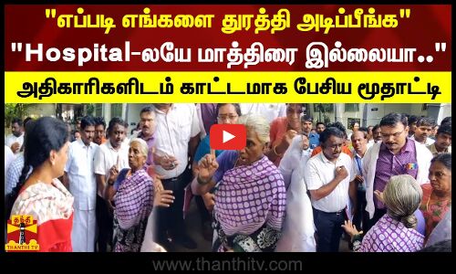 எப்படி எங்களை துரத்தி அடிப்பீங்க: Hospital-லயே மாத்திரை இல்லையா.. - காட்டமாக பேசிய மூதாட்டி
