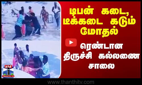 டிபன் கடை, டீக்கடை கடும் மோதல் - ரெண்டான திருச்சி கல்லணை சாலை