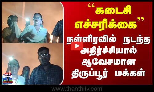 Tirupur | ``கடைசி எச்சரிக்கை - நள்ளிரவில் நடந்த அதிர்ச்சியால் ஆவேசமான திருப்பூர் மக்கள்