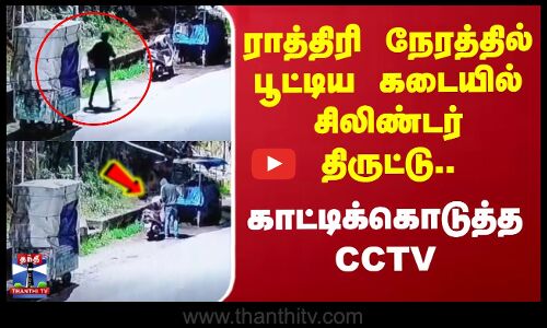 ராத்திரி நேரத்தில் பூட்டிய கடையில் சிலிண்டர் திருட்டு.. காட்டிக்கொடுத்த CCTV
