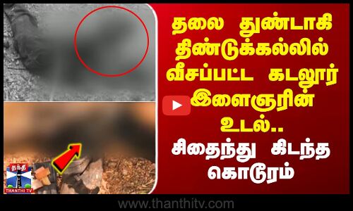 தலை துண்டாகி திண்டுக்கல்லில் வீசப்பட்ட கடலூர் இளைஞரின் உடல்.. சிதைந்து கிடந்த கொடூரம்